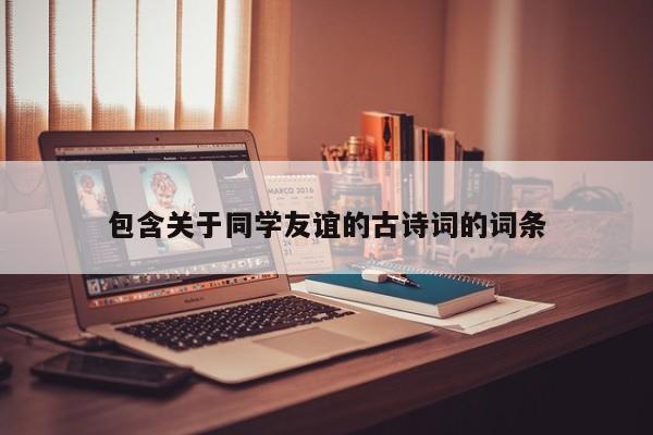 包含关于同学友谊的古诗词的词条